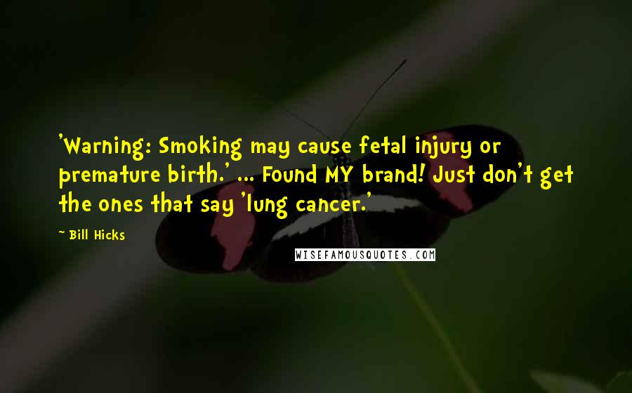 Bill Hicks Quotes: 'Warning: Smoking may cause fetal injury or premature birth.' ... Found MY brand! Just don't get the ones that say 'lung cancer.'