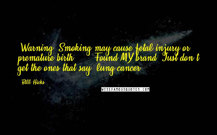 Bill Hicks Quotes: 'Warning: Smoking may cause fetal injury or premature birth.' ... Found MY brand! Just don't get the ones that say 'lung cancer.'