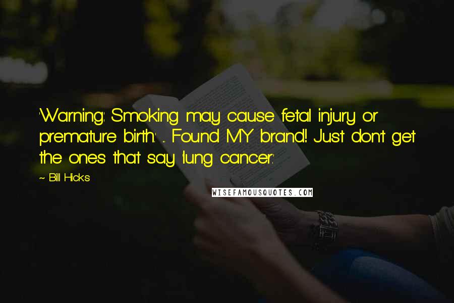 Bill Hicks Quotes: 'Warning: Smoking may cause fetal injury or premature birth.' ... Found MY brand! Just don't get the ones that say 'lung cancer.'