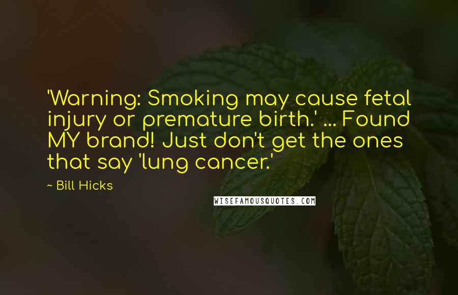 Bill Hicks Quotes: 'Warning: Smoking may cause fetal injury or premature birth.' ... Found MY brand! Just don't get the ones that say 'lung cancer.'