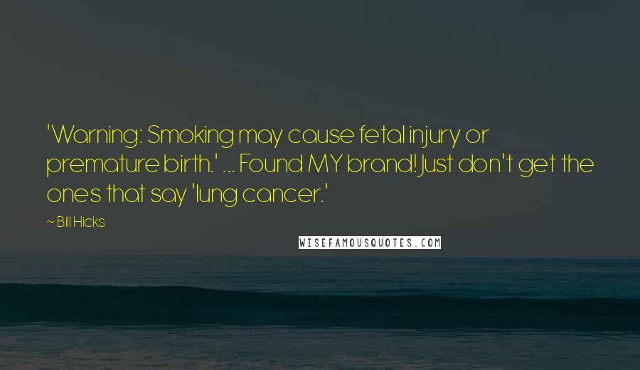 Bill Hicks Quotes: 'Warning: Smoking may cause fetal injury or premature birth.' ... Found MY brand! Just don't get the ones that say 'lung cancer.'