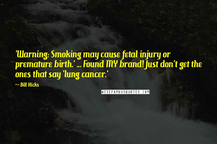 Bill Hicks Quotes: 'Warning: Smoking may cause fetal injury or premature birth.' ... Found MY brand! Just don't get the ones that say 'lung cancer.'