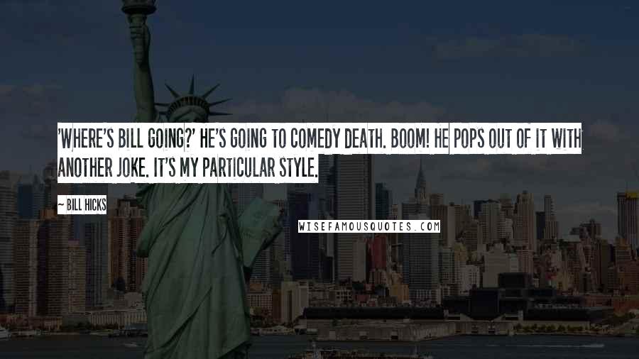 Bill Hicks Quotes: 'Where's Bill going?' He's going to comedy death. Boom! He pops out of it with another joke. It's my particular style.