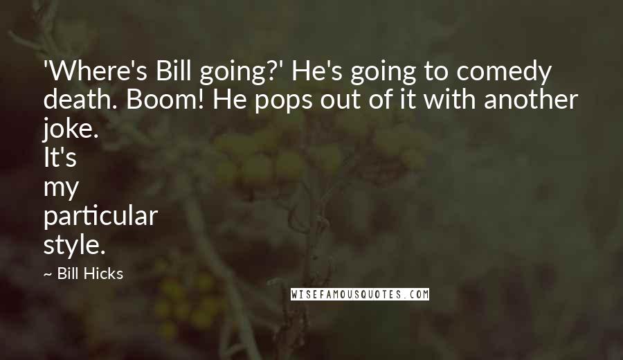 Bill Hicks Quotes: 'Where's Bill going?' He's going to comedy death. Boom! He pops out of it with another joke. It's my particular style.