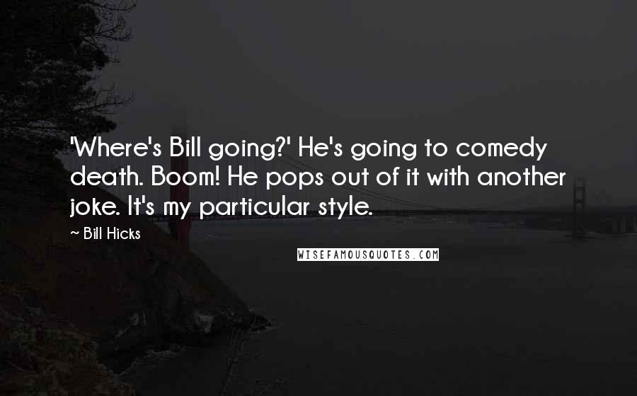 Bill Hicks Quotes: 'Where's Bill going?' He's going to comedy death. Boom! He pops out of it with another joke. It's my particular style.