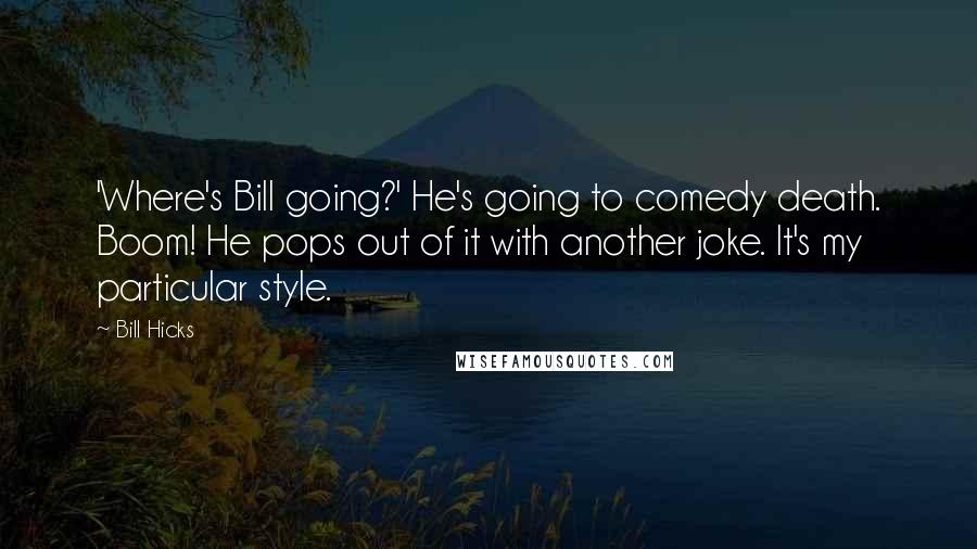 Bill Hicks Quotes: 'Where's Bill going?' He's going to comedy death. Boom! He pops out of it with another joke. It's my particular style.