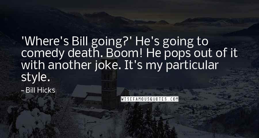 Bill Hicks Quotes: 'Where's Bill going?' He's going to comedy death. Boom! He pops out of it with another joke. It's my particular style.