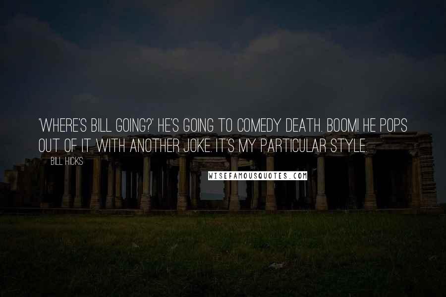 Bill Hicks Quotes: 'Where's Bill going?' He's going to comedy death. Boom! He pops out of it with another joke. It's my particular style.