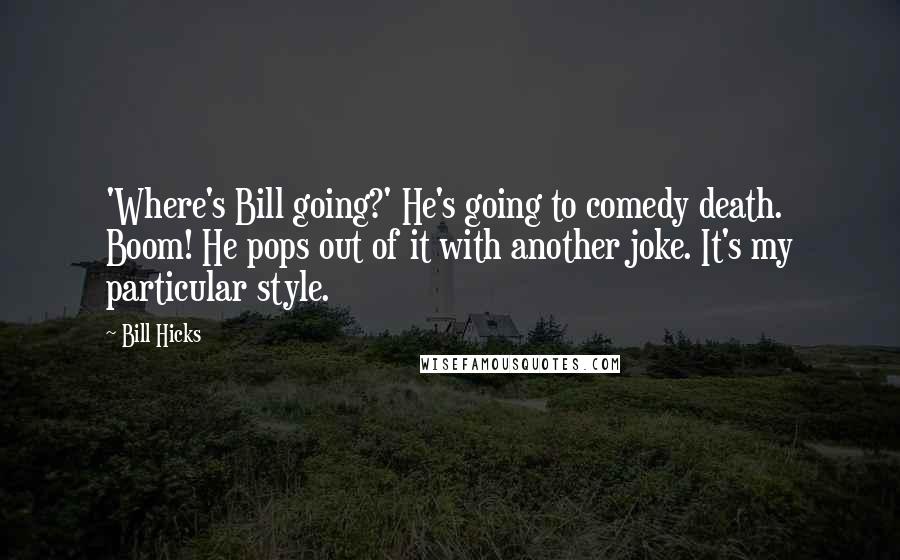 Bill Hicks Quotes: 'Where's Bill going?' He's going to comedy death. Boom! He pops out of it with another joke. It's my particular style.