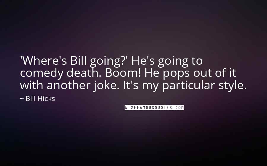 Bill Hicks Quotes: 'Where's Bill going?' He's going to comedy death. Boom! He pops out of it with another joke. It's my particular style.