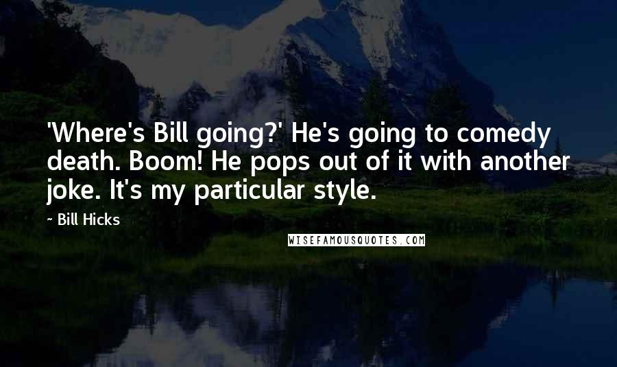 Bill Hicks Quotes: 'Where's Bill going?' He's going to comedy death. Boom! He pops out of it with another joke. It's my particular style.