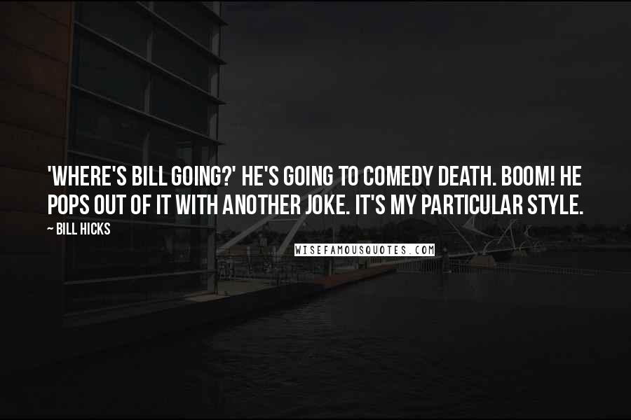 Bill Hicks Quotes: 'Where's Bill going?' He's going to comedy death. Boom! He pops out of it with another joke. It's my particular style.