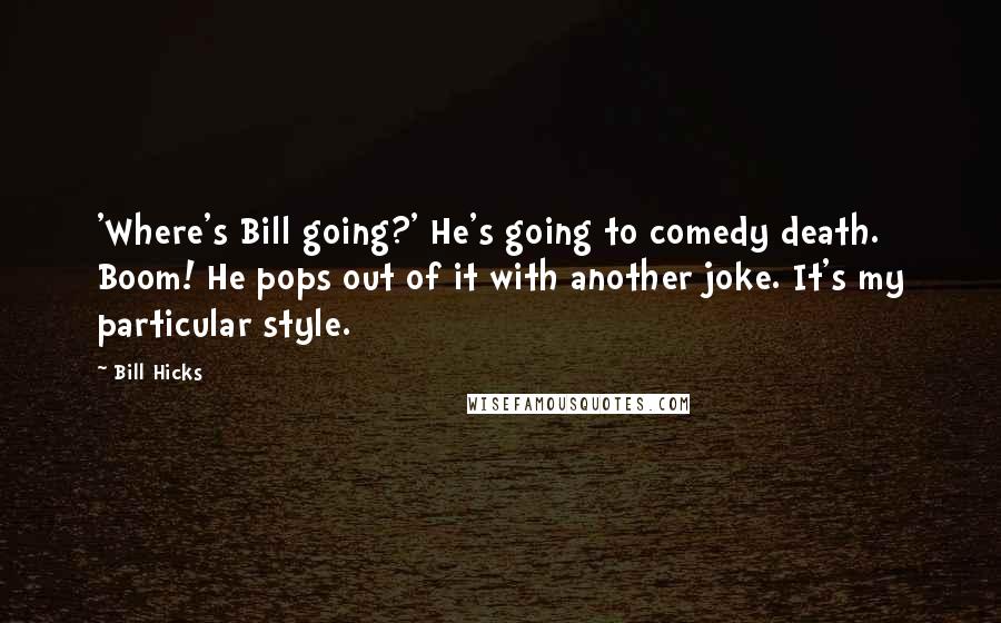 Bill Hicks Quotes: 'Where's Bill going?' He's going to comedy death. Boom! He pops out of it with another joke. It's my particular style.