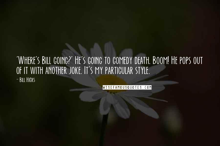 Bill Hicks Quotes: 'Where's Bill going?' He's going to comedy death. Boom! He pops out of it with another joke. It's my particular style.