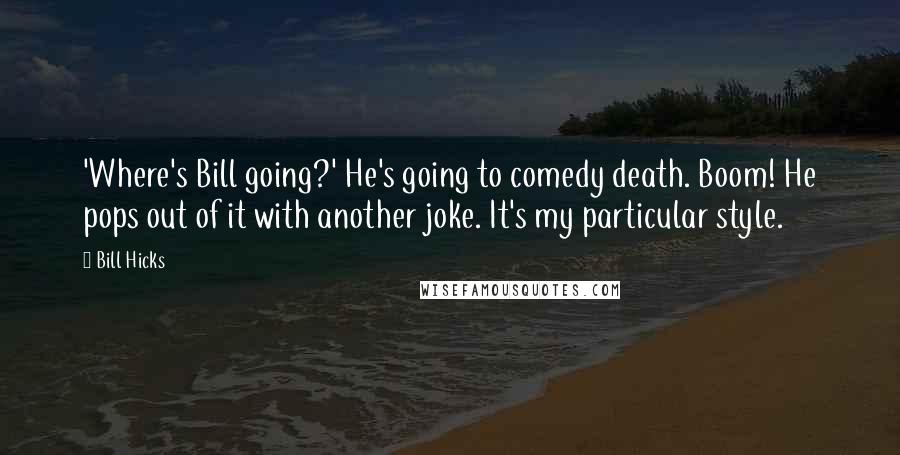 Bill Hicks Quotes: 'Where's Bill going?' He's going to comedy death. Boom! He pops out of it with another joke. It's my particular style.