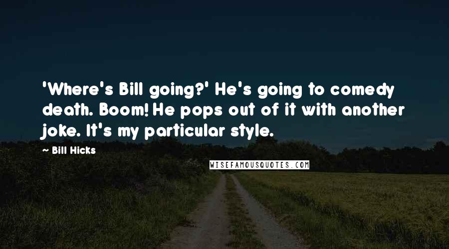 Bill Hicks Quotes: 'Where's Bill going?' He's going to comedy death. Boom! He pops out of it with another joke. It's my particular style.