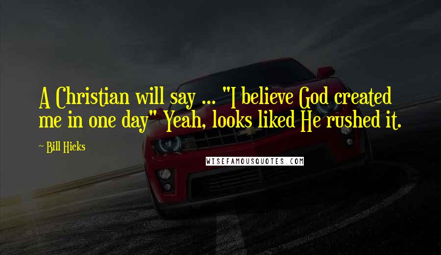 Bill Hicks Quotes: A Christian will say ... "I believe God created me in one day" Yeah, looks liked He rushed it.