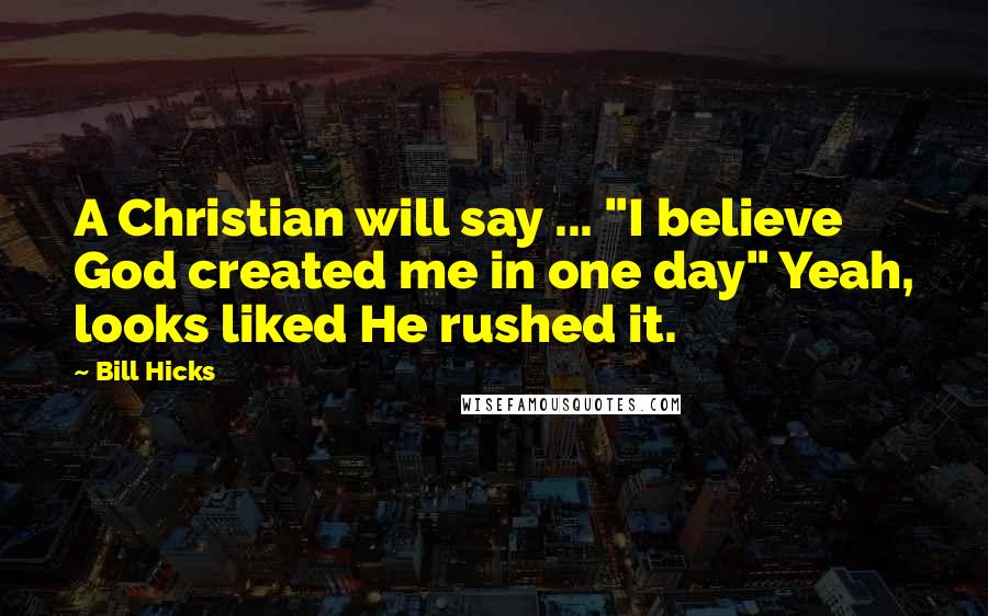 Bill Hicks Quotes: A Christian will say ... "I believe God created me in one day" Yeah, looks liked He rushed it.