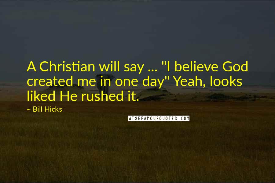 Bill Hicks Quotes: A Christian will say ... "I believe God created me in one day" Yeah, looks liked He rushed it.