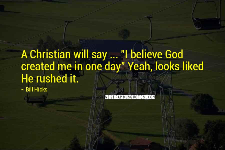 Bill Hicks Quotes: A Christian will say ... "I believe God created me in one day" Yeah, looks liked He rushed it.