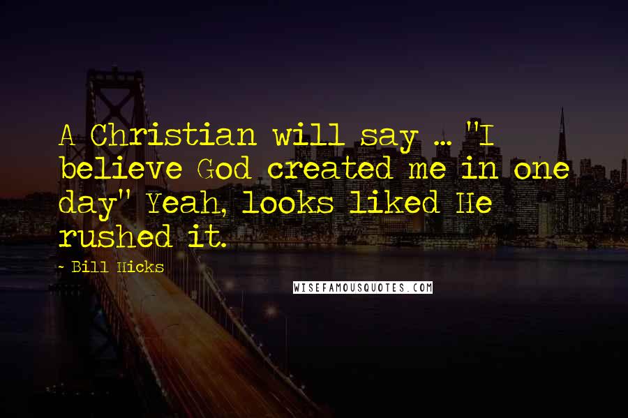 Bill Hicks Quotes: A Christian will say ... "I believe God created me in one day" Yeah, looks liked He rushed it.