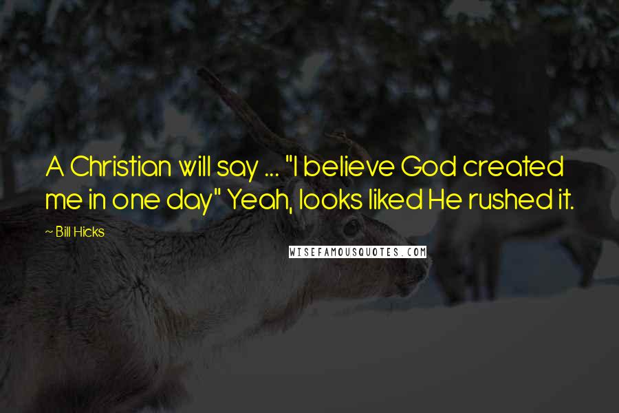 Bill Hicks Quotes: A Christian will say ... "I believe God created me in one day" Yeah, looks liked He rushed it.