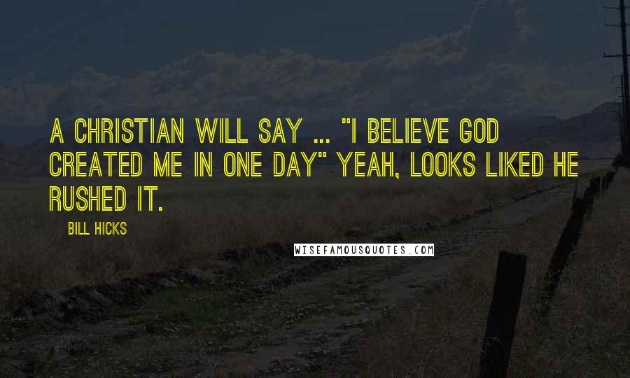 Bill Hicks Quotes: A Christian will say ... "I believe God created me in one day" Yeah, looks liked He rushed it.