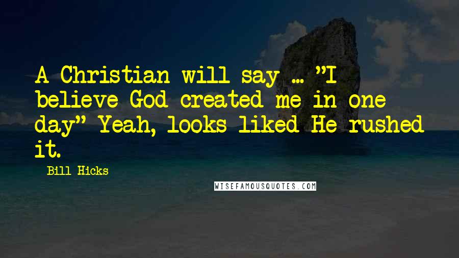 Bill Hicks Quotes: A Christian will say ... "I believe God created me in one day" Yeah, looks liked He rushed it.