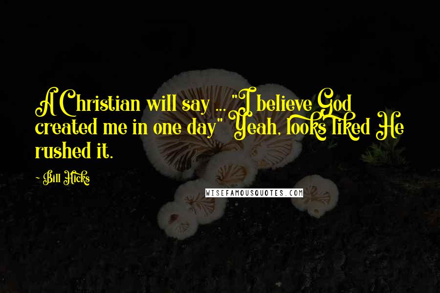 Bill Hicks Quotes: A Christian will say ... "I believe God created me in one day" Yeah, looks liked He rushed it.