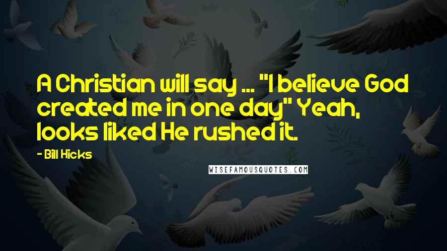 Bill Hicks Quotes: A Christian will say ... "I believe God created me in one day" Yeah, looks liked He rushed it.