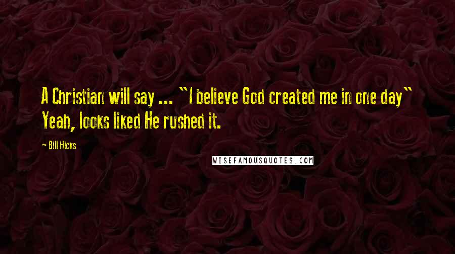 Bill Hicks Quotes: A Christian will say ... "I believe God created me in one day" Yeah, looks liked He rushed it.