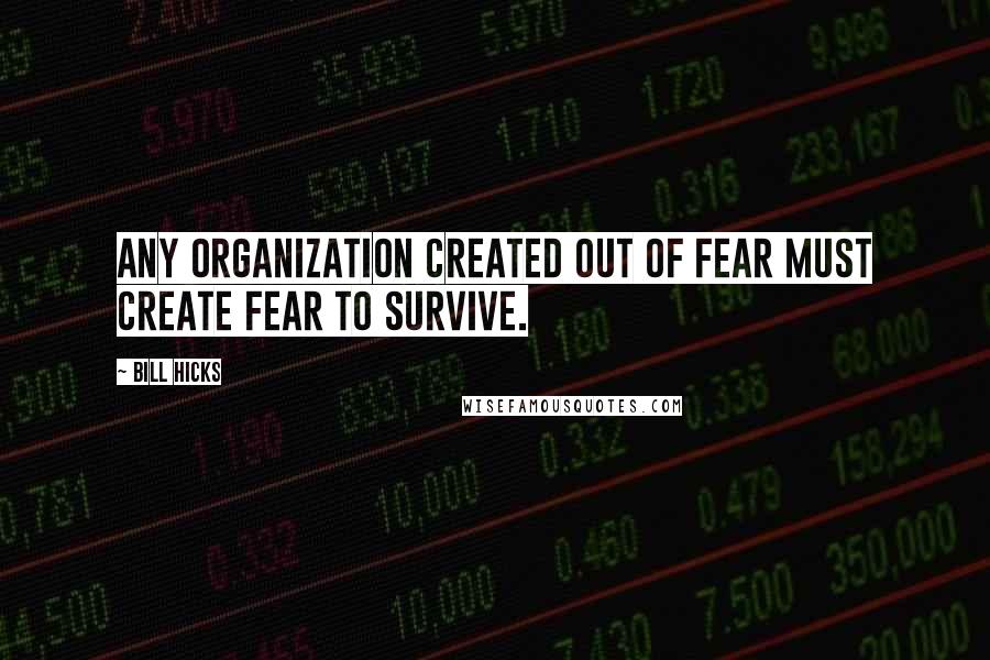Bill Hicks Quotes: Any organization created out of fear must create fear to survive.