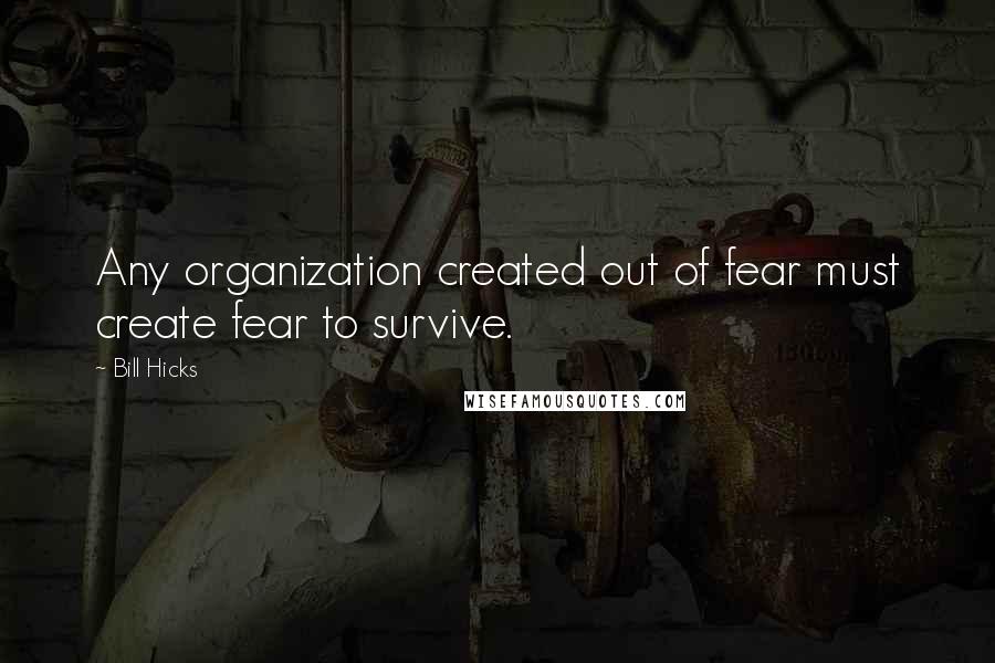 Bill Hicks Quotes: Any organization created out of fear must create fear to survive.
