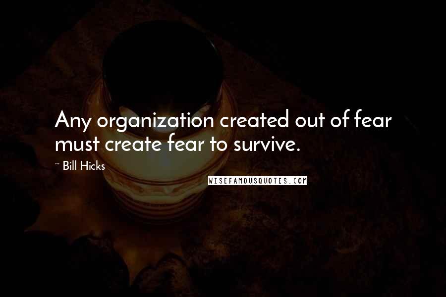 Bill Hicks Quotes: Any organization created out of fear must create fear to survive.