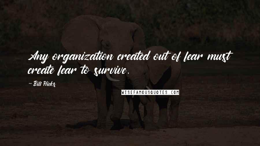 Bill Hicks Quotes: Any organization created out of fear must create fear to survive.