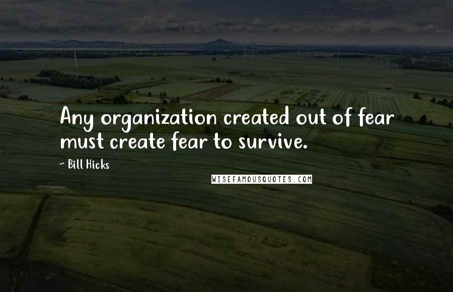 Bill Hicks Quotes: Any organization created out of fear must create fear to survive.