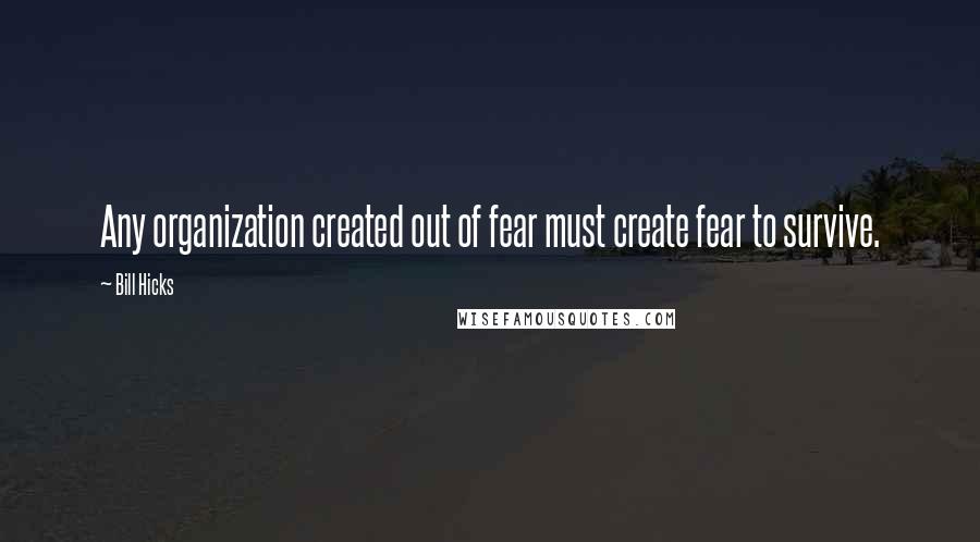 Bill Hicks Quotes: Any organization created out of fear must create fear to survive.