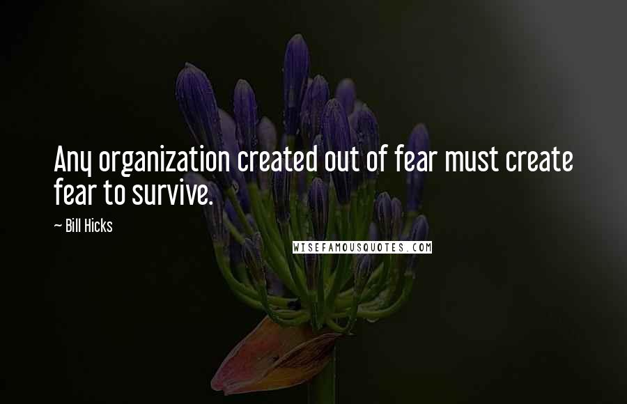 Bill Hicks Quotes: Any organization created out of fear must create fear to survive.