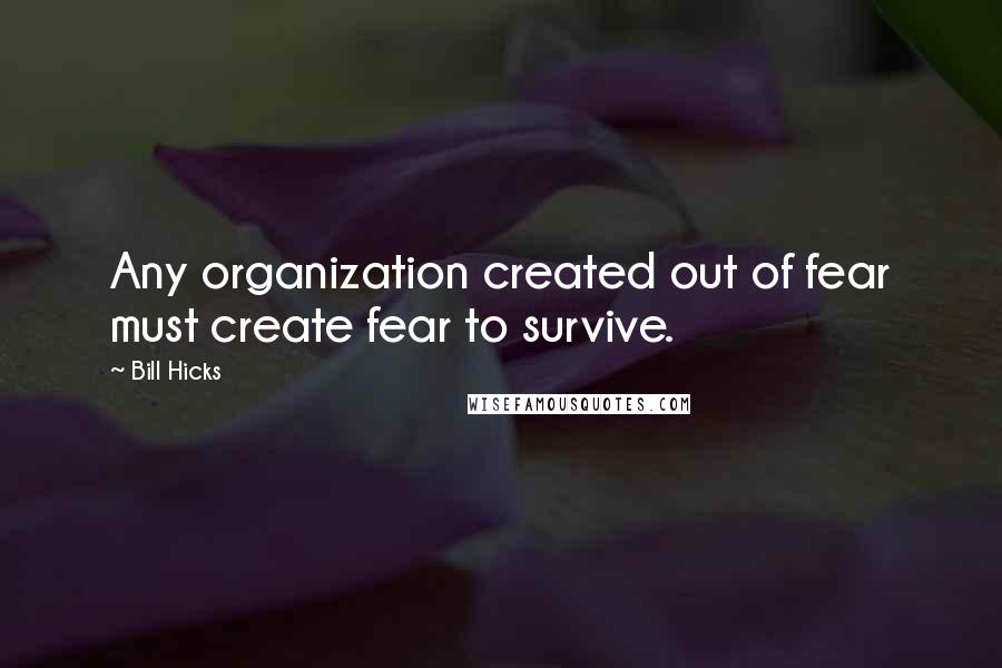 Bill Hicks Quotes: Any organization created out of fear must create fear to survive.