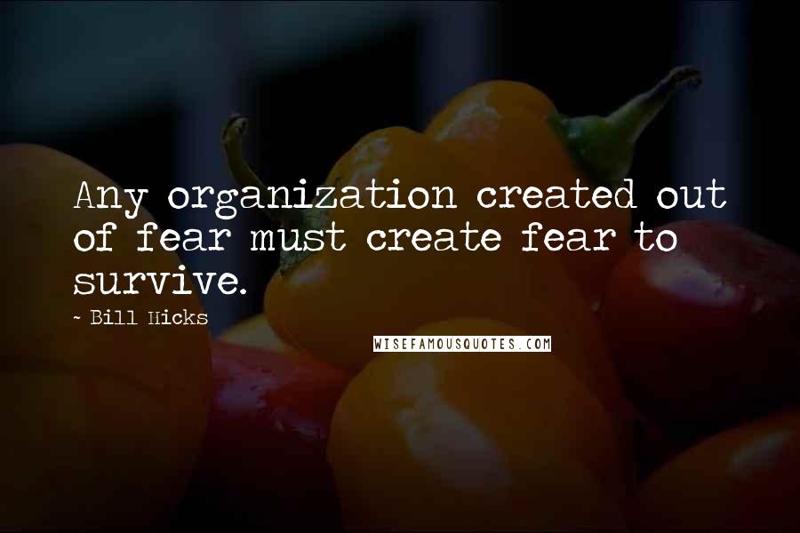Bill Hicks Quotes: Any organization created out of fear must create fear to survive.