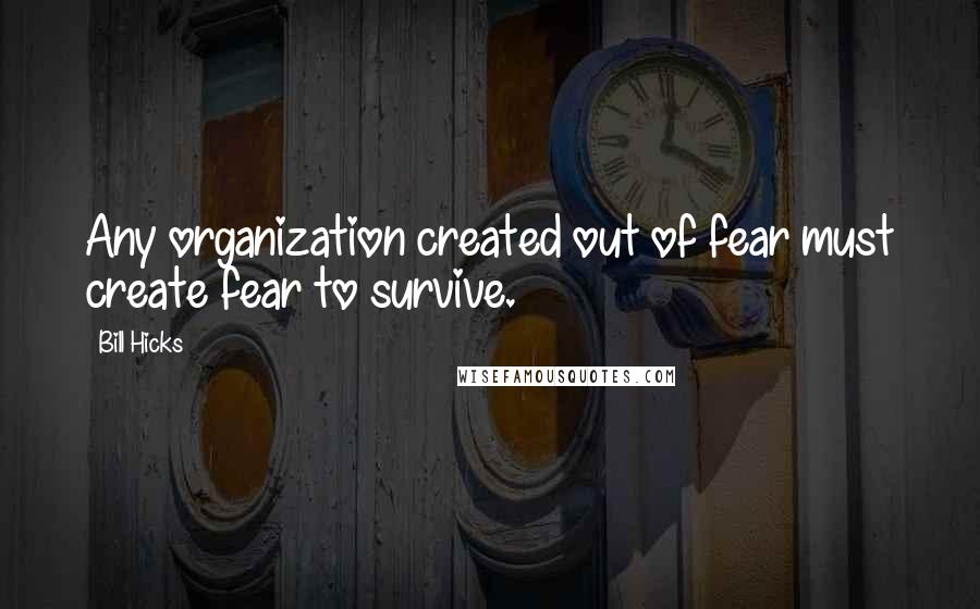Bill Hicks Quotes: Any organization created out of fear must create fear to survive.