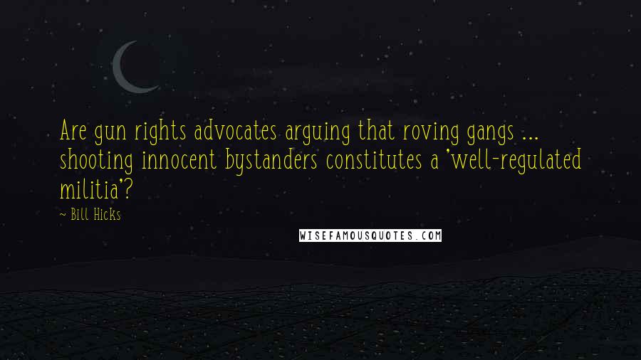 Bill Hicks Quotes: Are gun rights advocates arguing that roving gangs ... shooting innocent bystanders constitutes a 'well-regulated militia'?