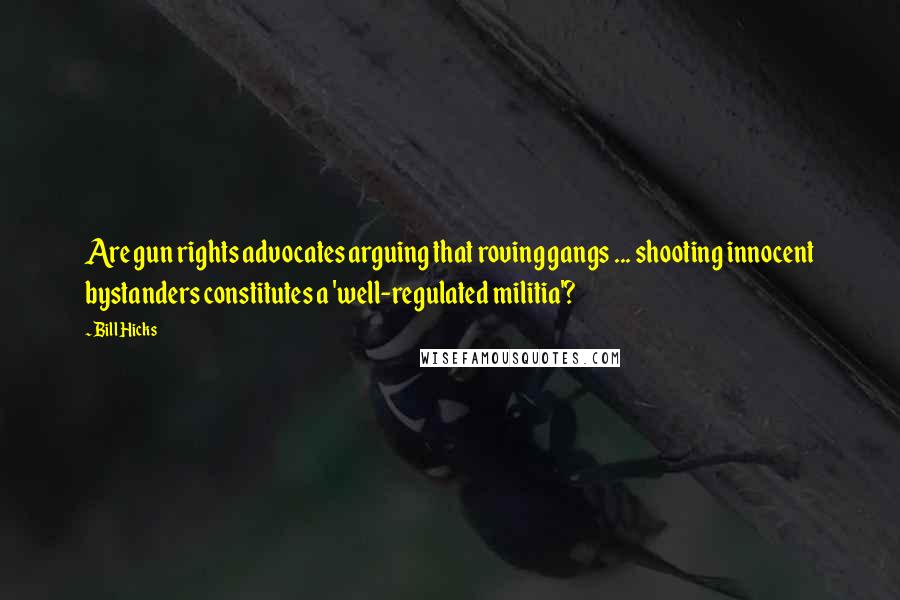 Bill Hicks Quotes: Are gun rights advocates arguing that roving gangs ... shooting innocent bystanders constitutes a 'well-regulated militia'?