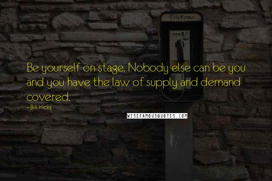 Bill Hicks Quotes: Be yourself on stage. Nobody else can be you and you have the law of supply and demand covered.