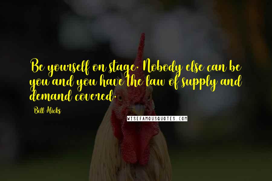 Bill Hicks Quotes: Be yourself on stage. Nobody else can be you and you have the law of supply and demand covered.