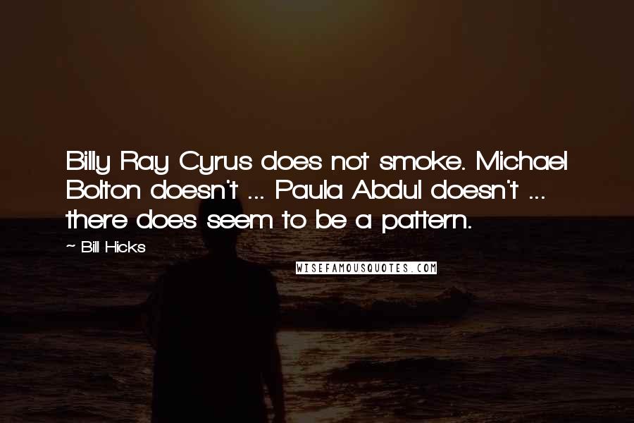 Bill Hicks Quotes: Billy Ray Cyrus does not smoke. Michael Bolton doesn't ... Paula Abdul doesn't ... there does seem to be a pattern.