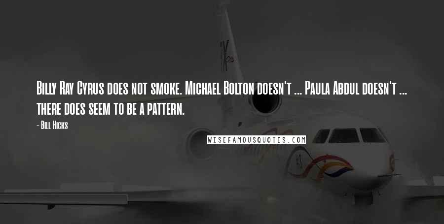 Bill Hicks Quotes: Billy Ray Cyrus does not smoke. Michael Bolton doesn't ... Paula Abdul doesn't ... there does seem to be a pattern.