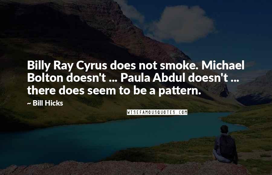 Bill Hicks Quotes: Billy Ray Cyrus does not smoke. Michael Bolton doesn't ... Paula Abdul doesn't ... there does seem to be a pattern.