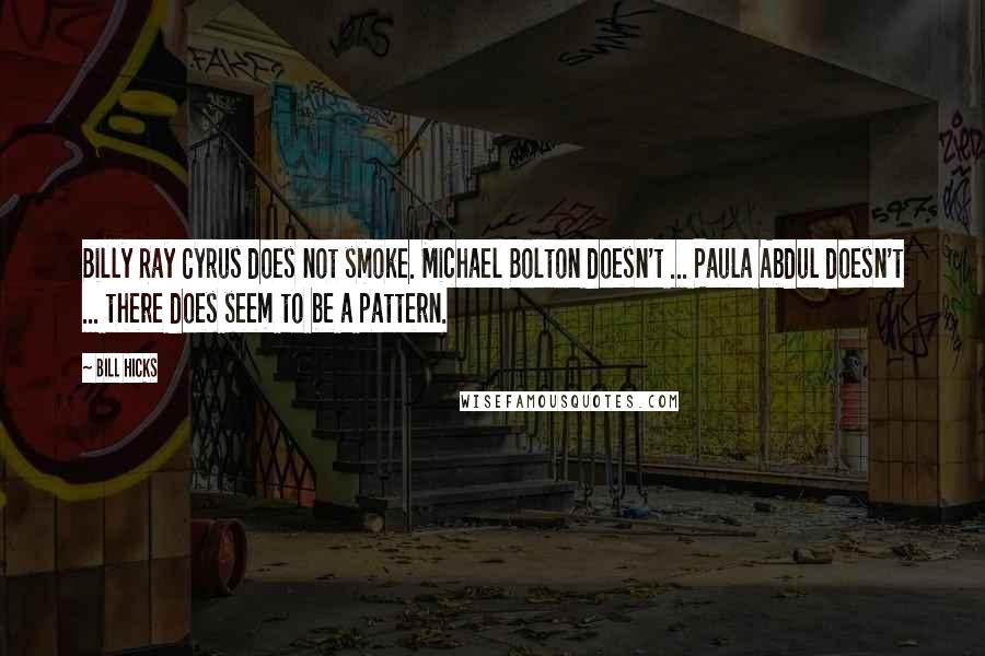 Bill Hicks Quotes: Billy Ray Cyrus does not smoke. Michael Bolton doesn't ... Paula Abdul doesn't ... there does seem to be a pattern.