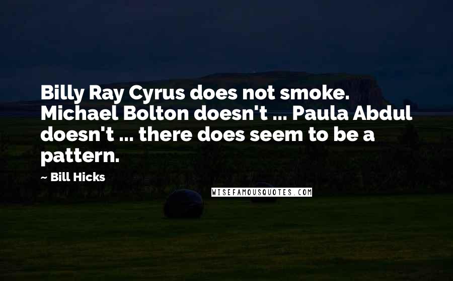 Bill Hicks Quotes: Billy Ray Cyrus does not smoke. Michael Bolton doesn't ... Paula Abdul doesn't ... there does seem to be a pattern.